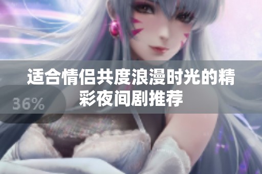 适合情侣共度浪漫时光的精彩夜间剧推荐