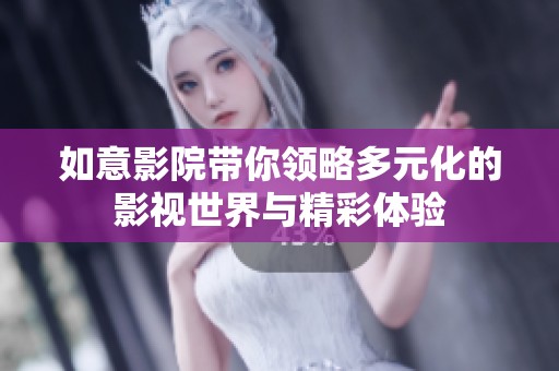 如意影院带你领略多元化的影视世界与精彩体验