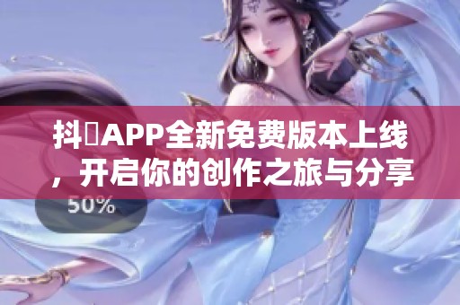 抖抈APP全新免费版本上线，开启你的创作之旅与分享平台