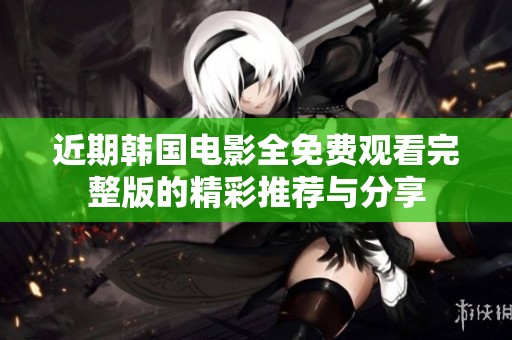 近期韩国电影全免费观看完整版的精彩推荐与分享