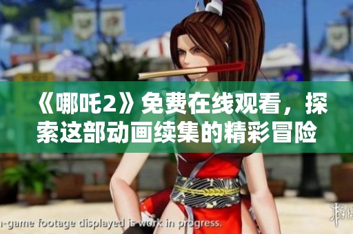 《哪吒2》免费在线观看，探索这部动画续集的精彩冒险
