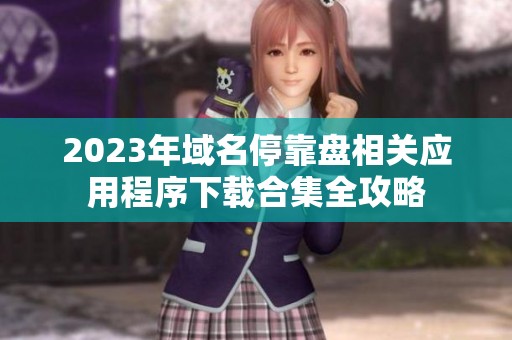 2023年域名停靠盘相关应用程序下载合集全攻略