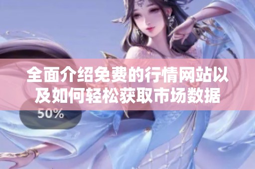 全面介绍免费的行情网站以及如何轻松获取市场数据