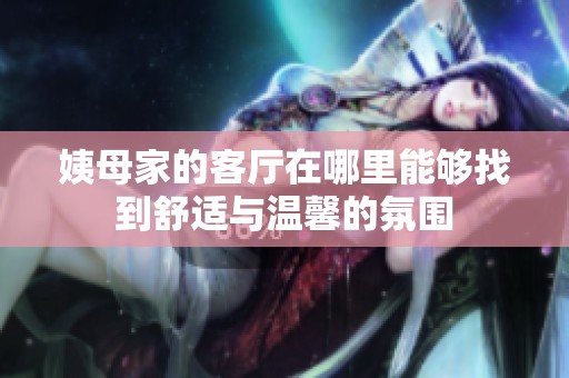 姨母家的客厅在哪里能够找到舒适与温馨的氛围