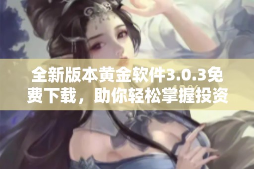 全新版本黄金软件3.0.3免费下载，助你轻松掌握投资机遇