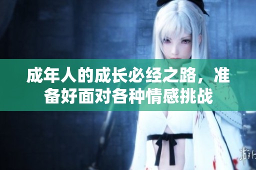 成年人的成长必经之路，准备好面对各种情感挑战