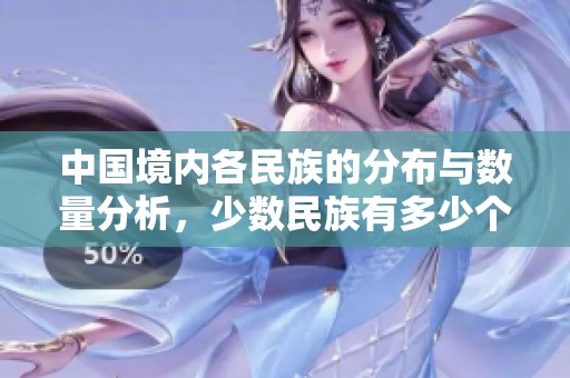 中国境内各民族的分布与数量分析，少数民族有多少个
