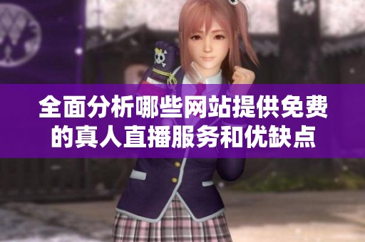 全面分析哪些网站提供免费的真人直播服务和优缺点