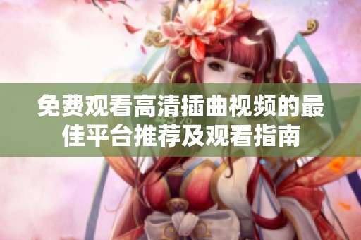 免费观看高清插曲视频的最佳平台推荐及观看指南