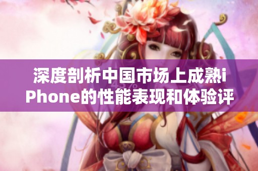 深度剖析中国市场上成熟iPhone的性能表现和体验评测
