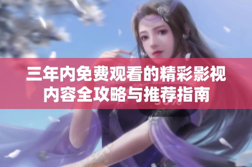 三年内免费观看的精彩影视内容全攻略与推荐指南