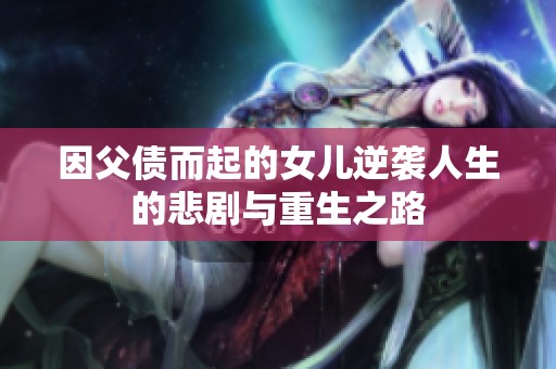 因父债而起的女儿逆袭人生的悲剧与重生之路