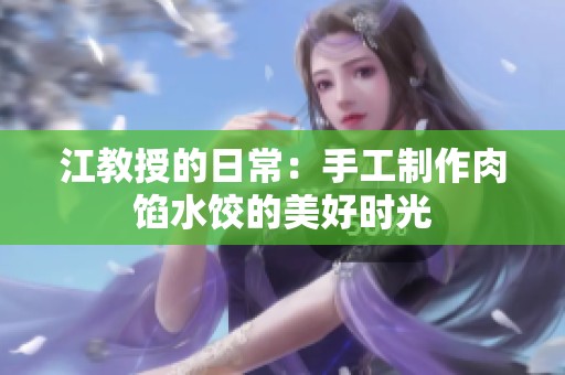 江教授的日常：手工制作肉馅水饺的美好时光