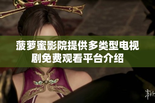 菠萝蜜影院提供多类型电视剧免费观看平台介绍