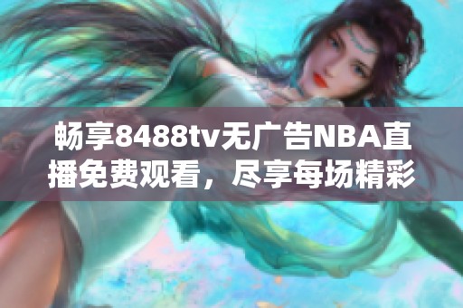 畅享8488tv无广告NBA直播免费观看，尽享每场精彩赛事