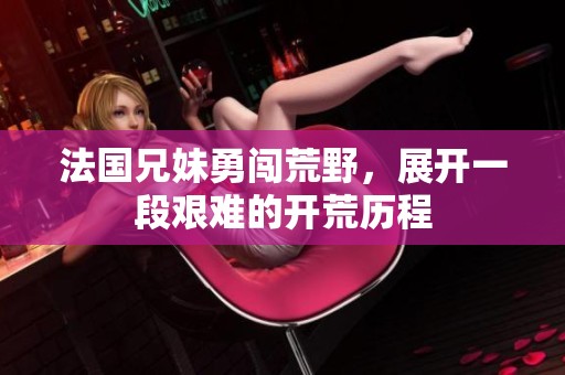 法国兄妹勇闯荒野，展开一段艰难的开荒历程
