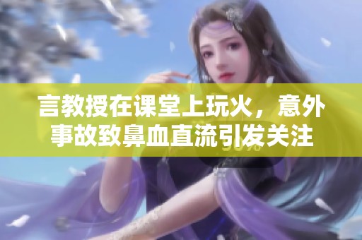 言教授在课堂上玩火，意外事故致鼻血直流引发关注