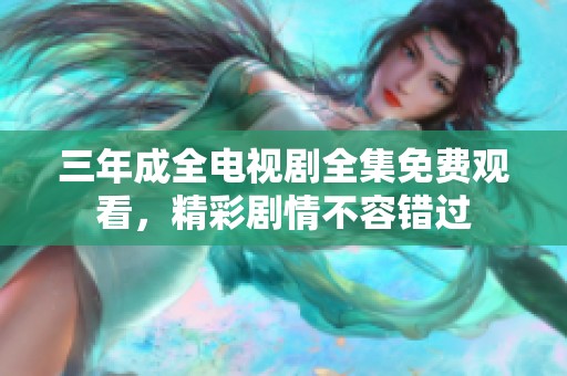 三年成全电视剧全集免费观看，精彩剧情不容错过