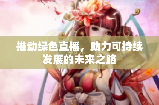 推动绿色直播，助力可持续发展的未来之路