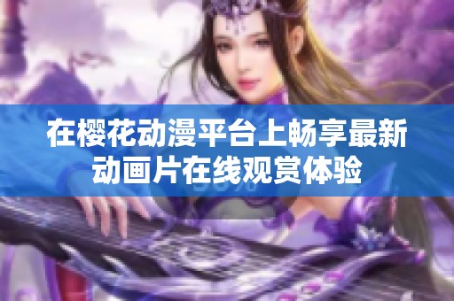在樱花动漫平台上畅享最新动画片在线观赏体验