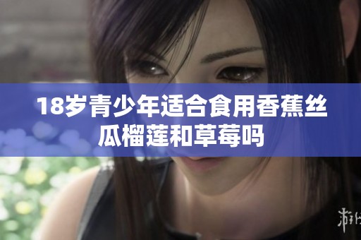18岁青少年适合食用香蕉丝瓜榴莲和草莓吗