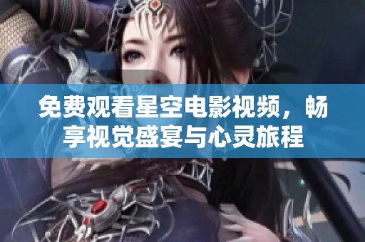 免费观看星空电影视频，畅享视觉盛宴与心灵旅程