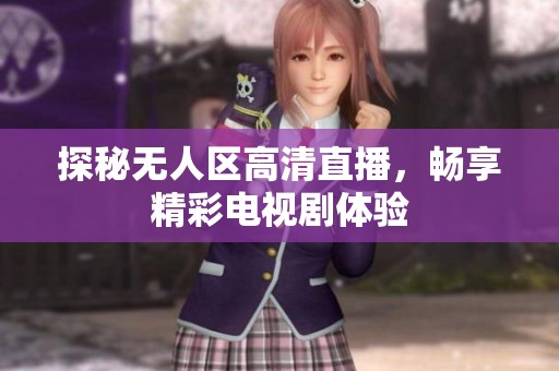 探秘无人区高清直播，畅享精彩电视剧体验