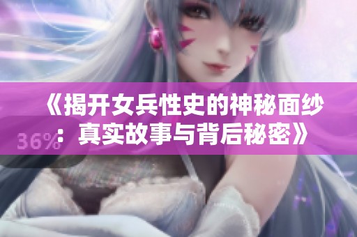 《揭开女兵性史的神秘面纱：真实故事与背后秘密》