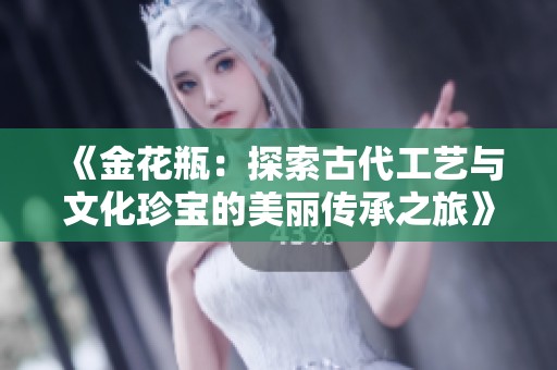 《金花瓶：探索古代工艺与文化珍宝的美丽传承之旅》