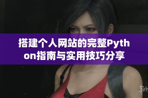 搭建个人网站的完整Python指南与实用技巧分享