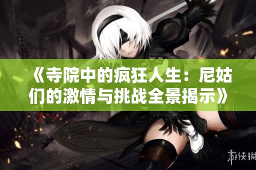 《寺院中的疯狂人生：尼姑们的激情与挑战全景揭示》