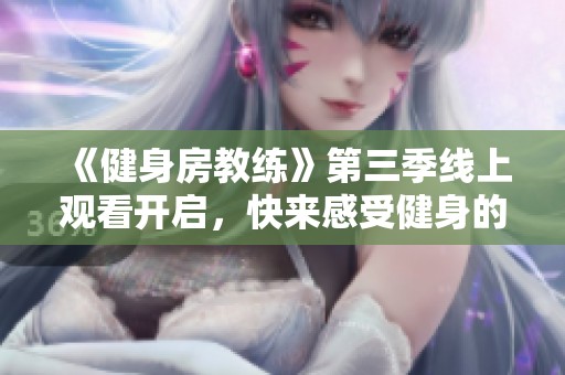 《健身房教练》第三季线上观看开启，快来感受健身的热潮与激情