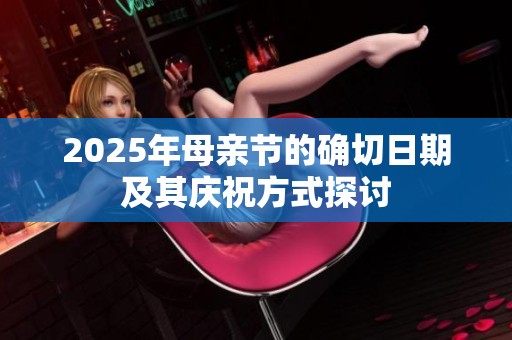 2025年母亲节的确切日期及其庆祝方式探讨