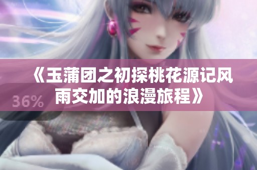 《玉蒲团之初探桃花源记风雨交加的浪漫旅程》