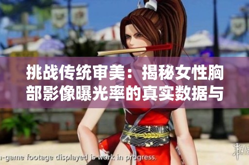 挑战传统审美：揭秘女性胸部影像曝光率的真实数据与影响