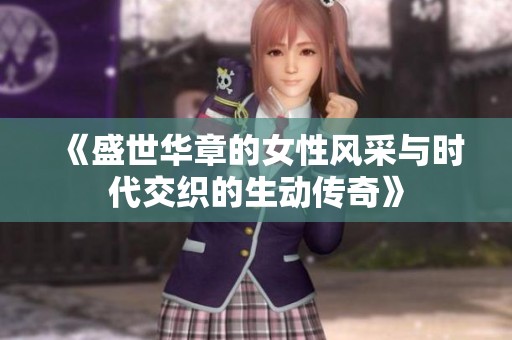 《盛世华章的女性风采与时代交织的生动传奇》