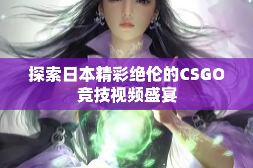 探索日本精彩绝伦的CSGO竞技视频盛宴