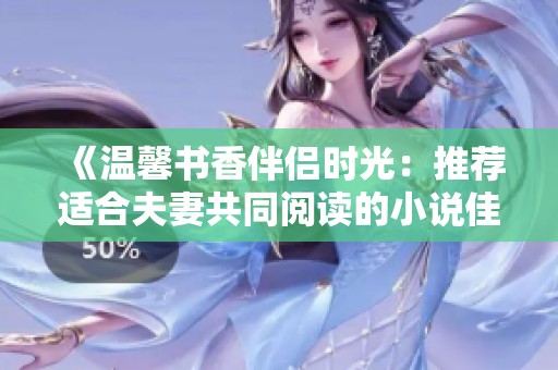 《温馨书香伴侣时光：推荐适合夫妻共同阅读的小说佳作》