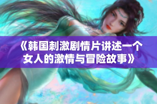 《韩国刺激剧情片讲述一个女人的激情与冒险故事》