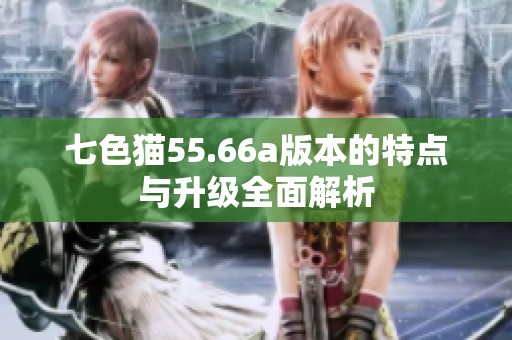 七色猫55.66a版本的特点与升级全面解析