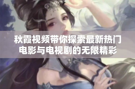 秋霞视频带你探索最新热门电影与电视剧的无限精彩