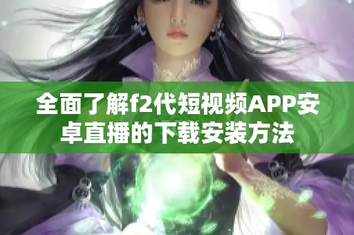 全面了解f2代短视频APP安卓直播的下载安装方法