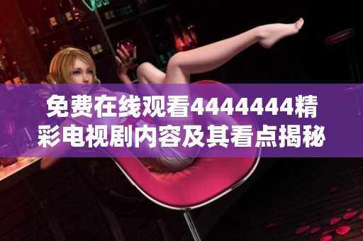 免费在线观看4444444精彩电视剧内容及其看点揭秘