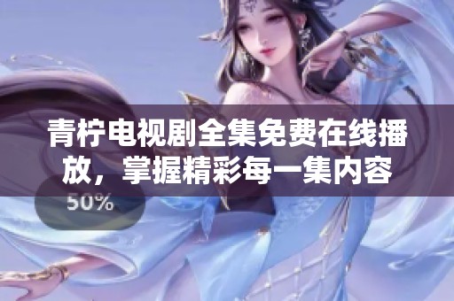 青柠电视剧全集免费在线播放，掌握精彩每一集内容