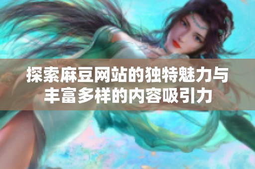 探索麻豆网站的独特魅力与丰富多样的内容吸引力