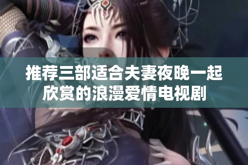 推荐三部适合夫妻夜晚一起欣赏的浪漫爱情电视剧