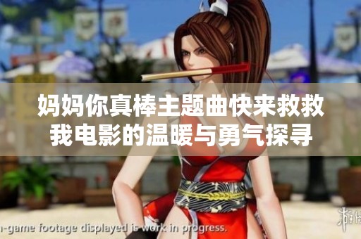 妈妈你真棒主题曲快来救救我电影的温暖与勇气探寻