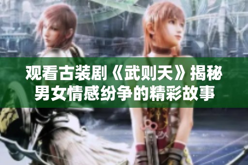 观看古装剧《武则天》揭秘男女情感纷争的精彩故事