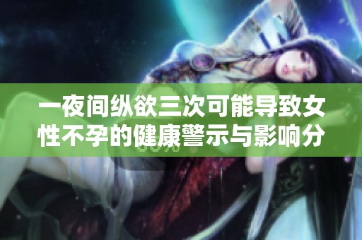 一夜间纵欲三次可能导致女性不孕的健康警示与影响分析