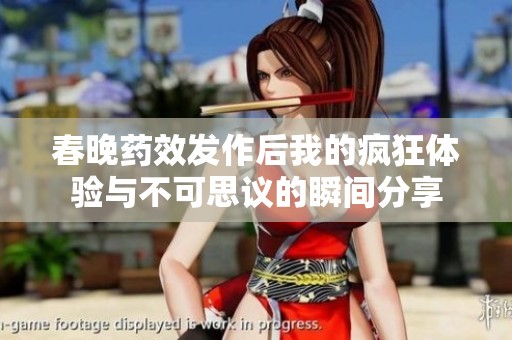 春晚药效发作后我的疯狂体验与不可思议的瞬间分享